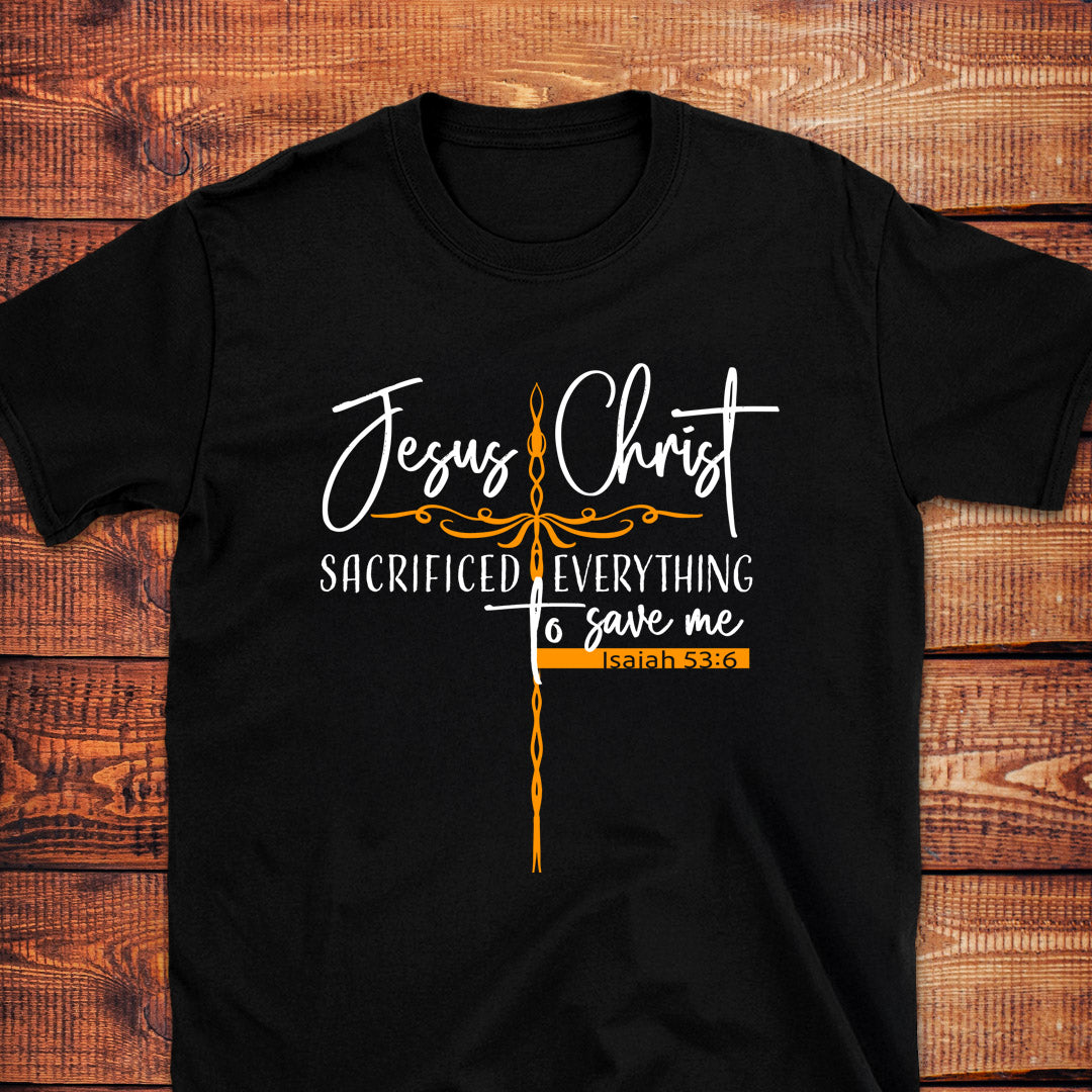 JESUS CHRIST SACRIFICED EVERYTHING TO SAVE ME Isa. 53:6 T-Shirt