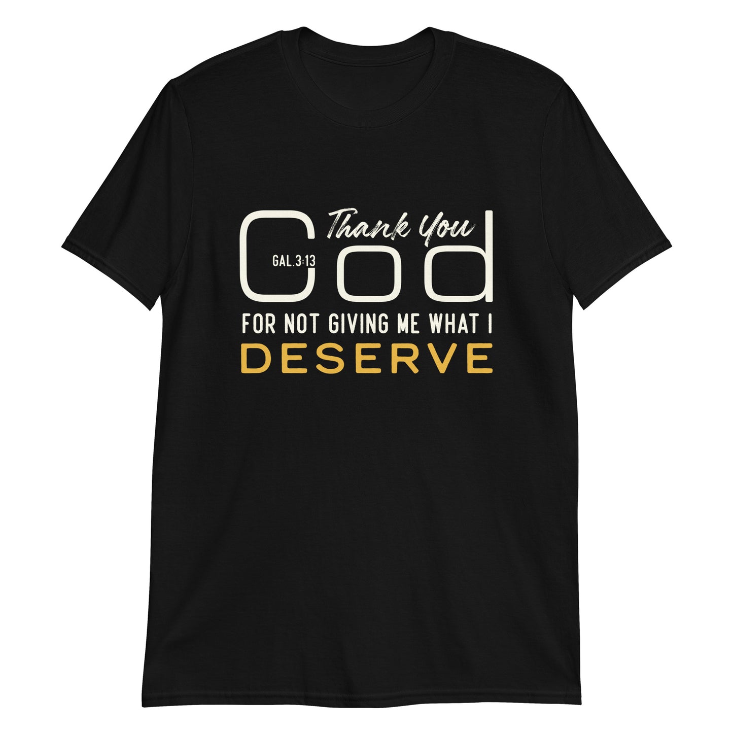 THANK YOU GOD FOR NOT GIVING ME WHAT I DESERVE Gal.3:13 T-Shirt