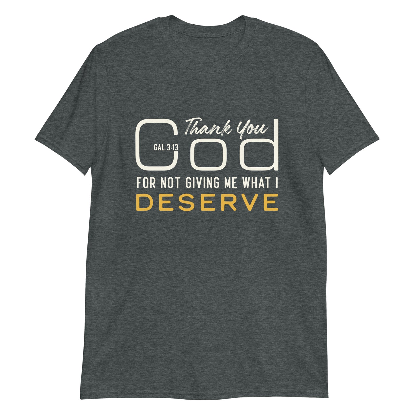 THANK YOU GOD FOR NOT GIVING ME WHAT I DESERVE Gal.3:13 T-Shirt
