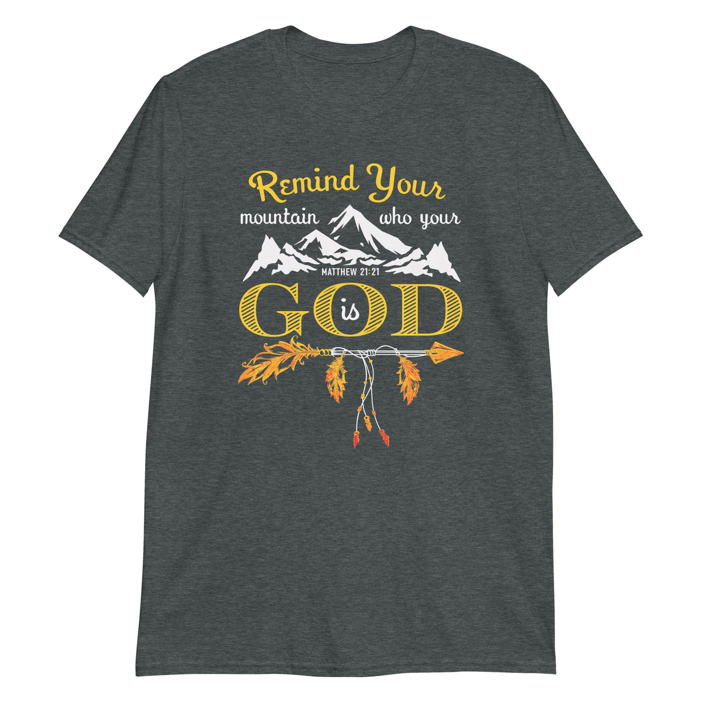 REMIND YOUR MOUNTAIN WHO YOUR GOD IS Matt. 21:21 T-Shirt