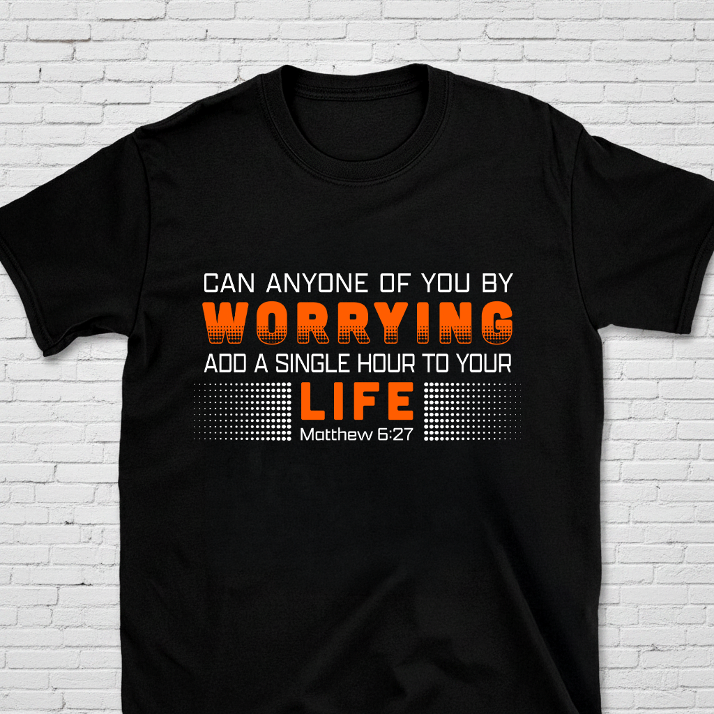 Can Anyone Of You By Worrying Add A Single Hour To Your Life Mat. 6:27 T-Shirt