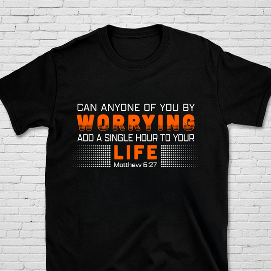 Can Anyone Of You By Worrying Add A Single Hour To Your Life Mat. 6:27 T-Shirt