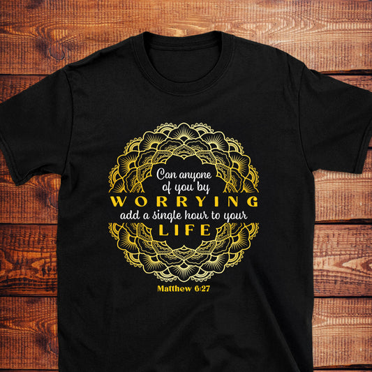 CAN ANYONE BY WORRYING ADD A SINGLE HOUR TO YOUR LIFE Mt 6:27 T-Shirt