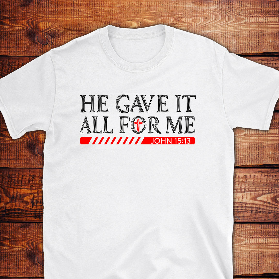 HE GAVE IT ALL FOR ME John 15:13 T-Shirt