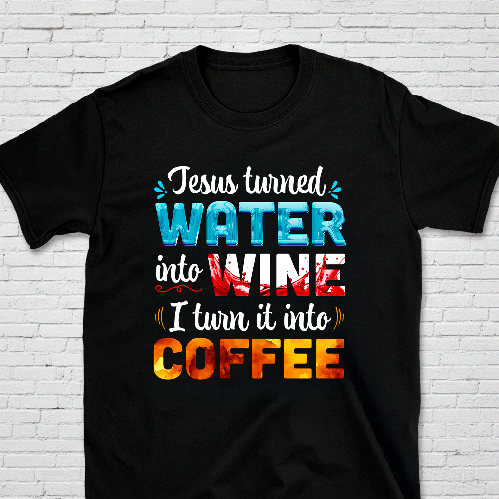 Jesus Turned Water Into Wine. I Turned It Into Coffee T-Shirt