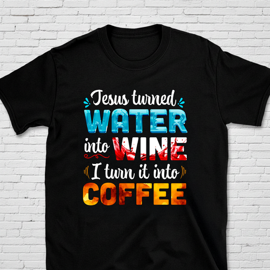 Jesus Turned Water Into Wine. I Turned It Into Coffee T-Shirt