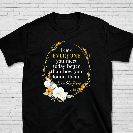 Leave Everyone You Meet Better Than You Found Them T-Shirt
