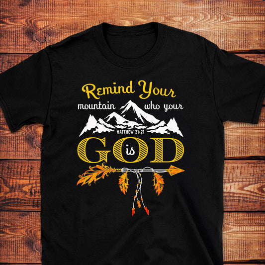 REMIND YOUR MOUNTAIN WHO YOUR GOD IS Matt. 21:21 T-Shirt
