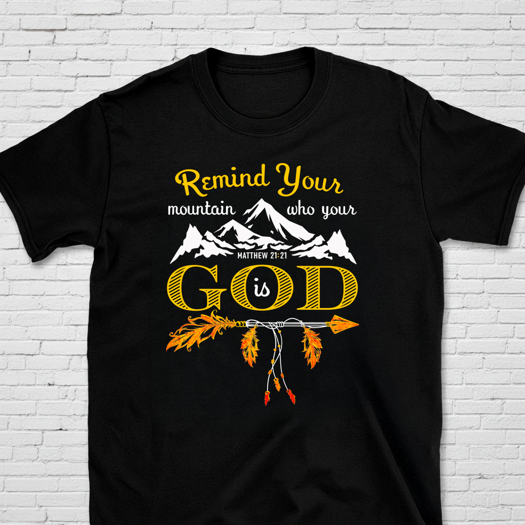 Remind Your Mountain Who Your God Is Matt. 21:21 T-Shirt