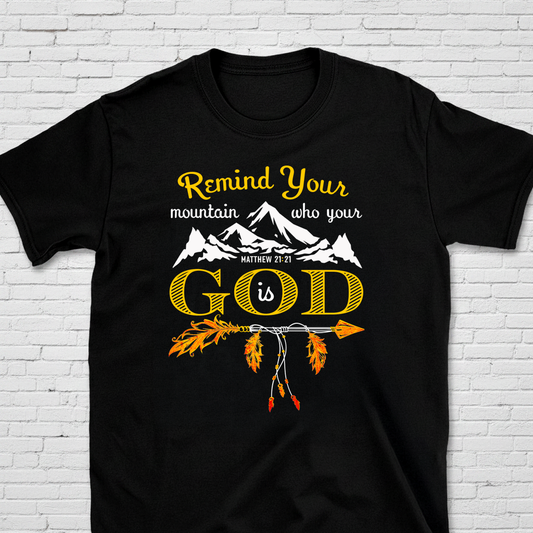 Remind Your Mountain Who Your God Is Matt. 21:21 T-Shirt