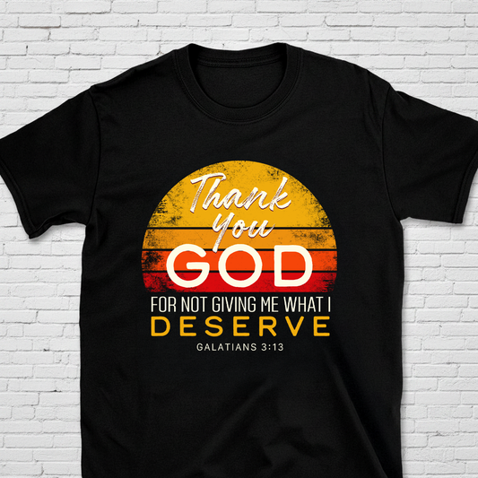Thank You God For Not Giving Me What I Deserve Gal. 3:13 T-Shirt