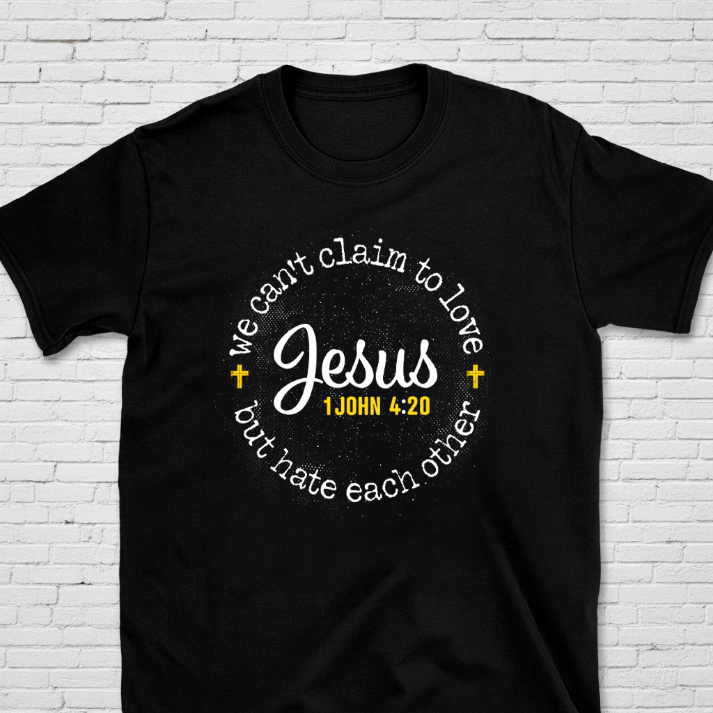We Can't Claim To Love Jesus But Hate Each Other 1 John 4:20 T-Shirt