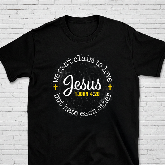 We Can't Claim To Love Jesus But Hate Each Other 1 John 4:20 T-Shirt