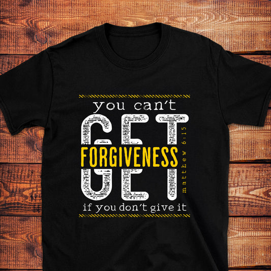 YOU CAN NOT GET FORGIVENESS IF YOU DON'T GIVE IT Matt. 6:15 T-Shirt