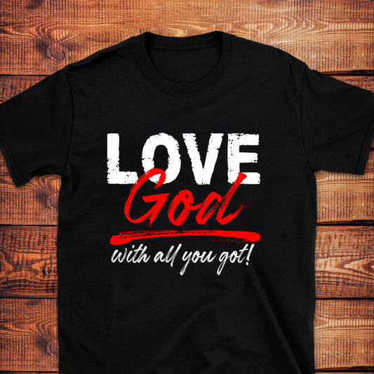 LOVE GOD WITH ALL YOU GOT T-Shirt