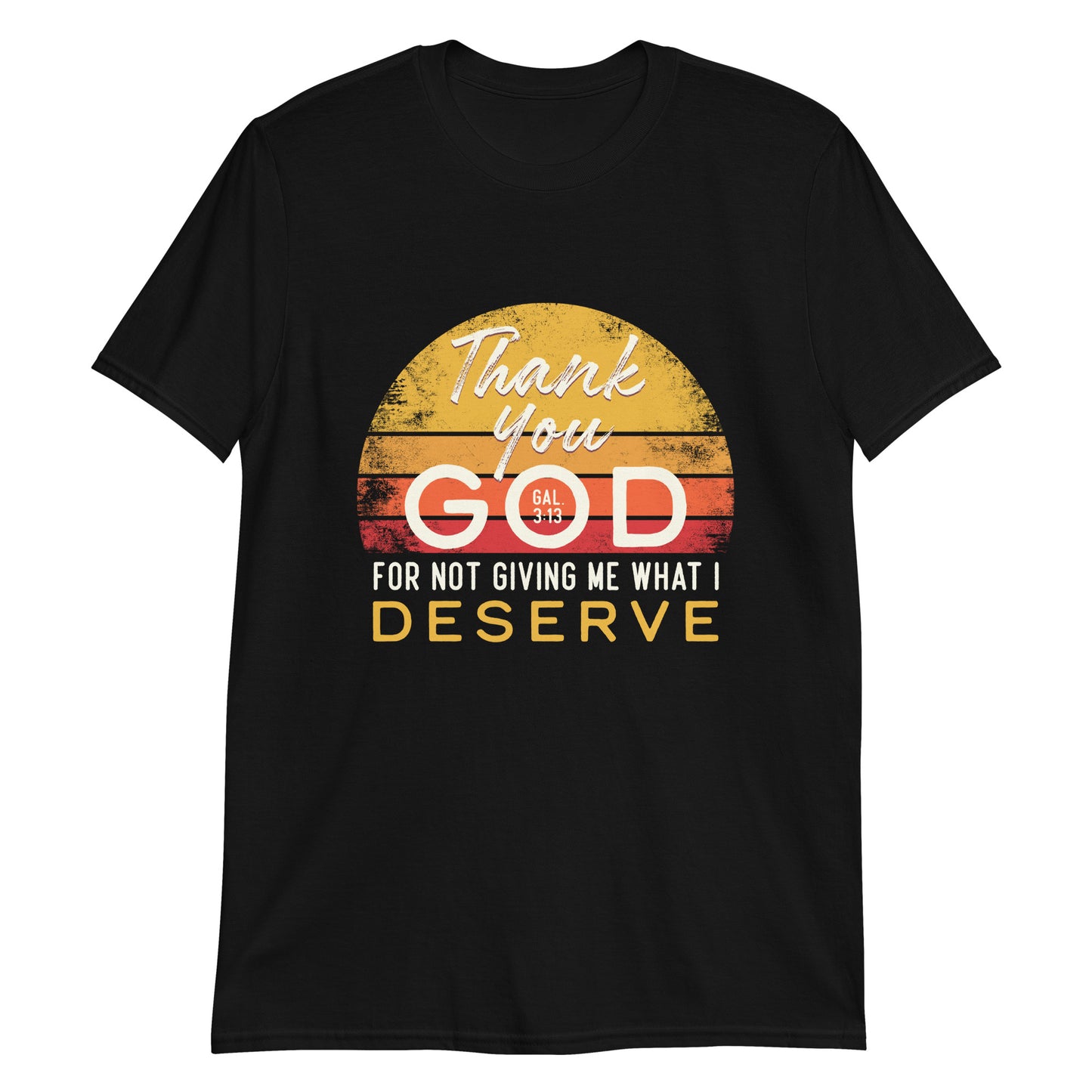 THANK YOU GOD FOR NOT GIVING ME WHAT I DESERVE Gal.3:13 T-Shirt