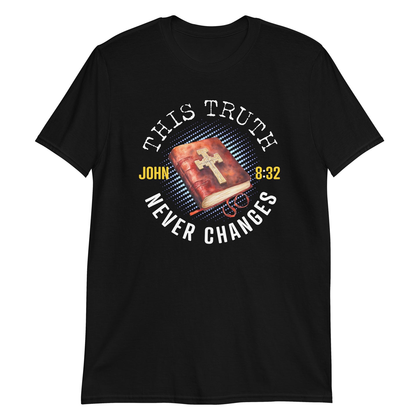 THIS TRUTH NEVER CHANGES John 8:32 T-Shirt