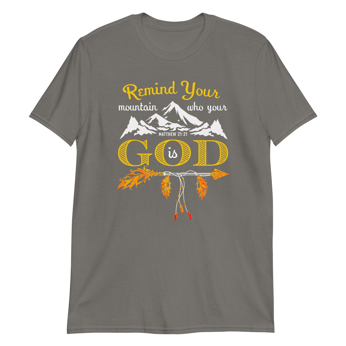 REMIND YOUR MOUNTAIN WHO YOUR GOD IS Matt. 21:21 T-Shirt