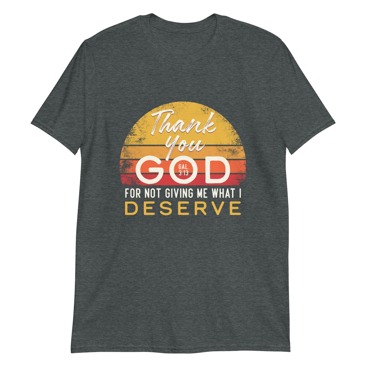 THANK YOU GOD FOR NOT GIVING ME WHAT I DESERVE Gal.3:13 T-Shirt