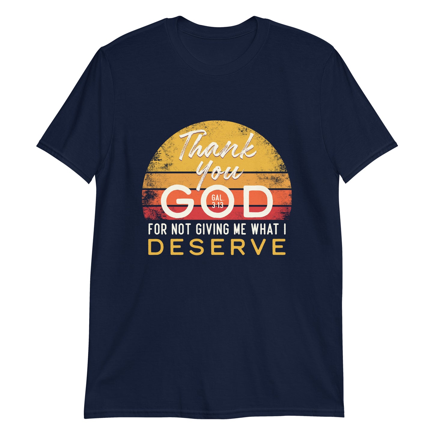THANK YOU GOD FOR NOT GIVING ME WHAT I DESERVE Gal.3:13 T-Shirt