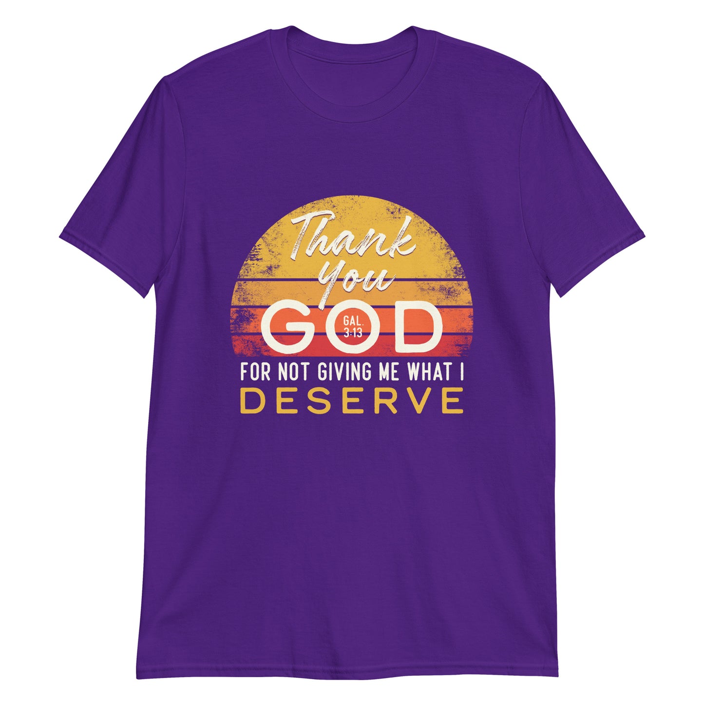 THANK YOU GOD FOR NOT GIVING ME WHAT I DESERVE Gal.3:13 T-Shirt