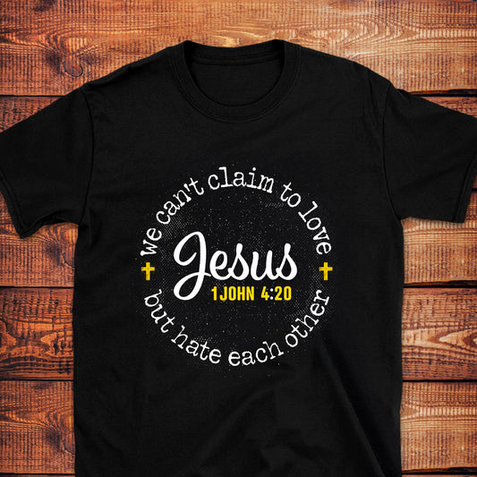 WE CAN'T CLAIM TO LOVE JESUS BUT HATE EACH OTHER 1 John 4:20 T-Shirt