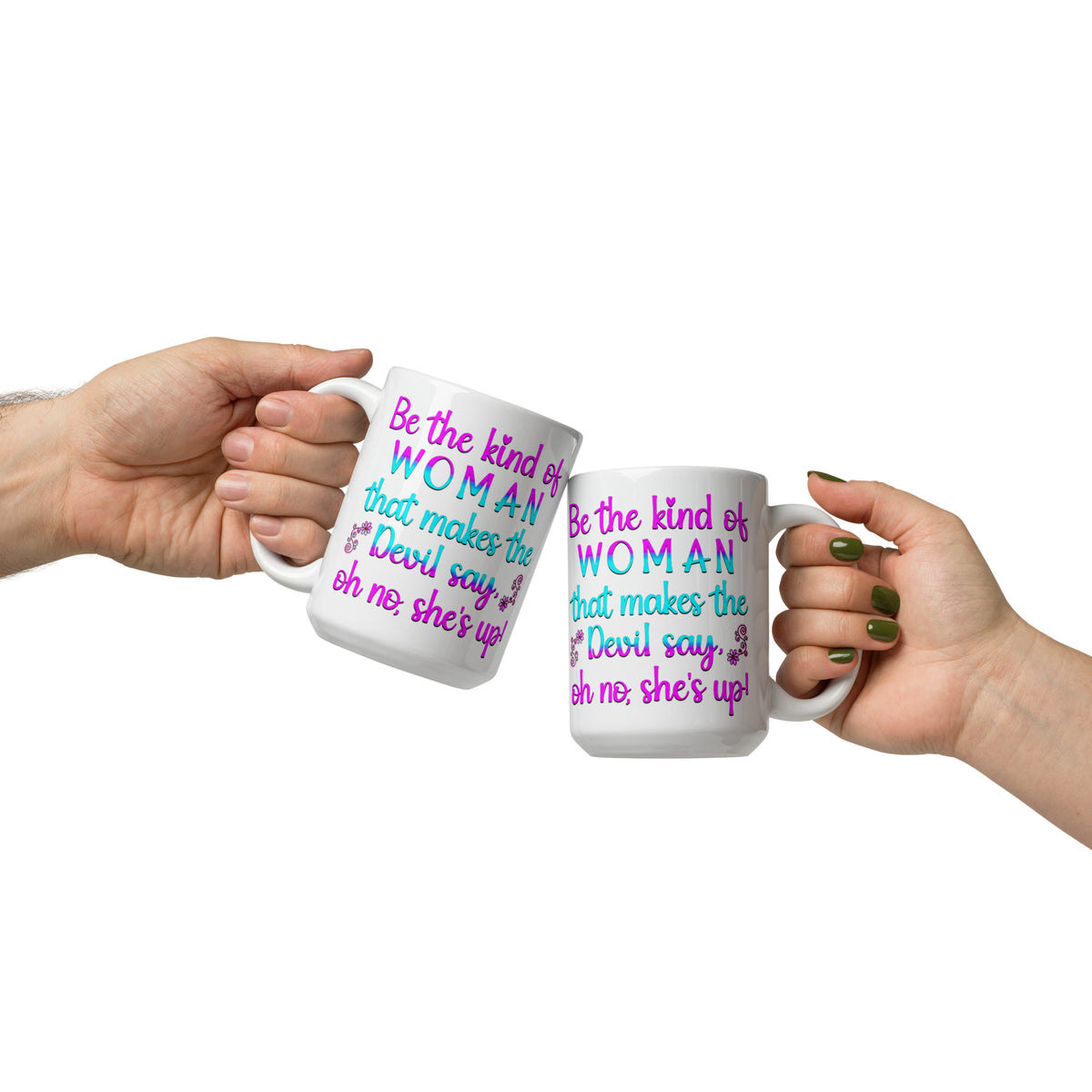 Two hands holding white mugs with Be the Kind of Woman That Makes the Devil Say Oh No She’s Up design